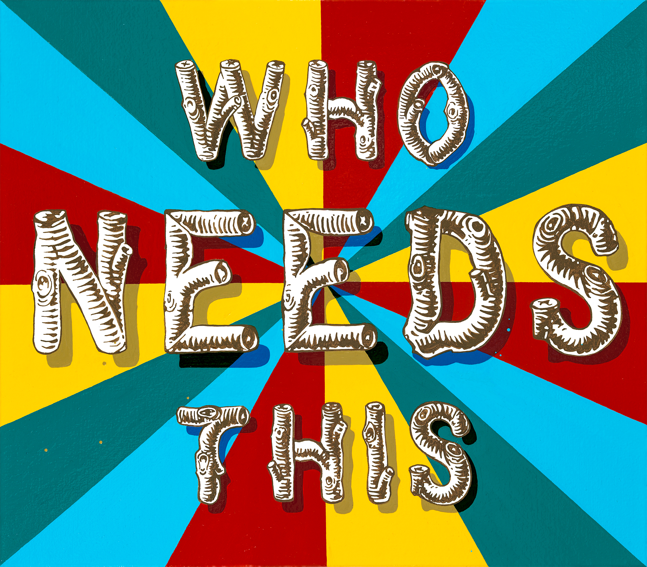 Wooden log-textured letters spelling "WHO NEEDS THIS" in white with brown shading arranged across a vibrant radiating background of cyan, yellow, red, and teal geometric sections.